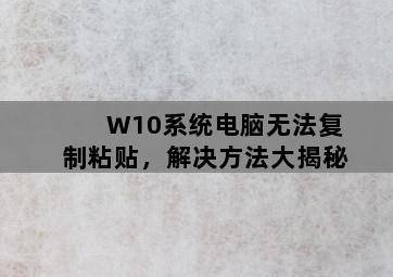 W10系统电脑无法复制粘贴,解决方法大揭秘-图片2